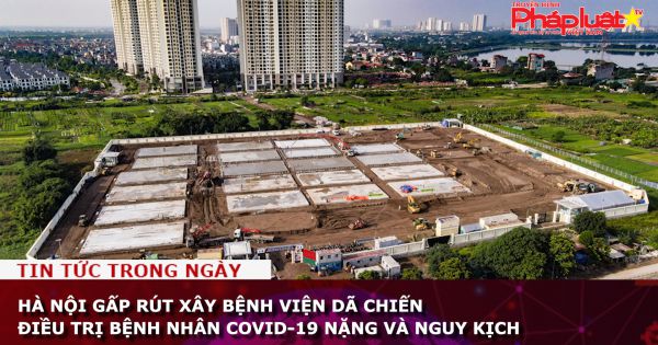 Hà Nội gấp rút xây bệnh viện dã chiến điều trị bệnh nhân COVID-19 nặng và nguy kịch