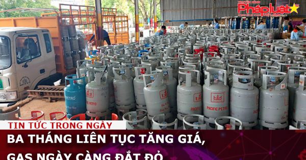Ba tháng liên tục tăng giá, gas ngày càng đắt đỏ