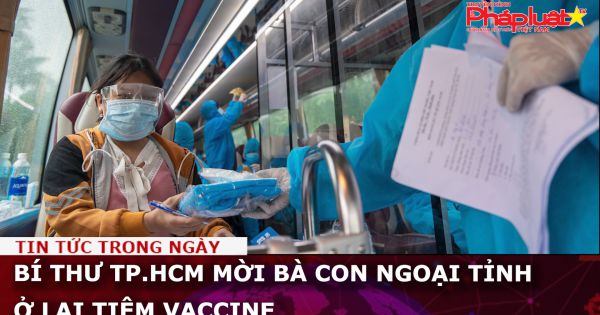 Bí thư TP.HCM mời bà con ngoại tỉnh ở lại tiêm vaccine