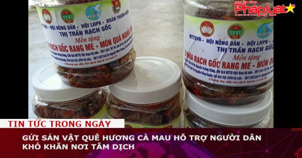 Gửi sản vật quê hương Cà Mau hỗ trợ người dân khó khăn nơi tâm dịch