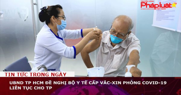 UBND TP HCM đề nghị Bộ Y tế cấp vắc-xin phòng Covid-19 liên tục cho TP