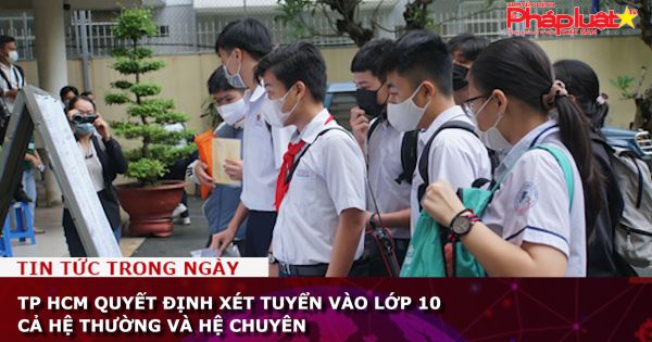 TP HCM quyết định xét tuyển vào lớp 10 cả hệ thường và hệ chuyên