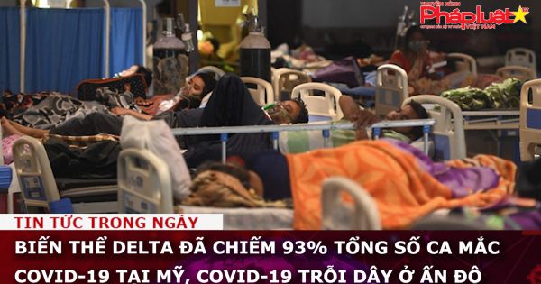 Biến thể Delta đã chiếm 93% tổng số ca mắc Covid-19 tại Mỹ, Covid-19 trỗi dậy ở Ấn Độ