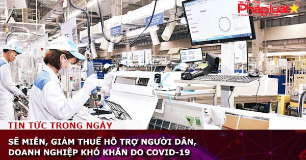 Sẽ miễn, giảm thuế hỗ trợ người dân, doanh nghiệp khó khăn do dịch Covid-19