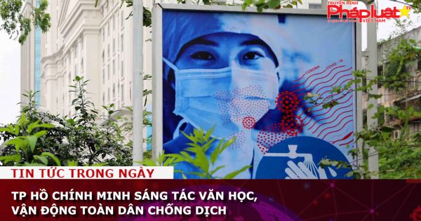 TP Hồ Chính Minh sáng tác văn học, vận động toàn dân chống dịch