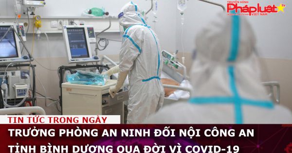 Trưởng Phòng an ninh đối nội Công an tỉnh Bình Dương qua đời vì COVID-19