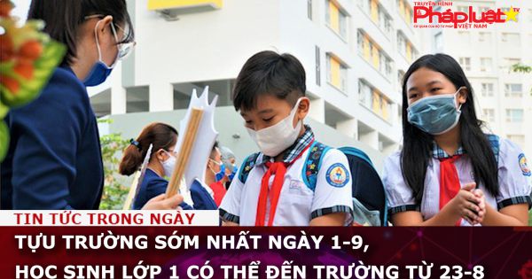 Tựu trường sớm nhất ngày 1-9, học sinh lớp 1 có thể đến trường từ 23-8