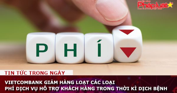 Vietcombank giảm hàng loạt các loại phí dịch vụ hỗ trợ khách hàng trong thời kì dịch bệnh