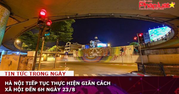 Hà Nội tiếp tục thực hiện giãn cách xã hội đến 6h ngày 23/8