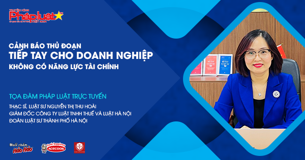 Tọa đàm Pháp luật Trực tuyến: Cảnh báo thủ đoạn tiếp tay cho doanh nghiệp không có năng lực tài chính