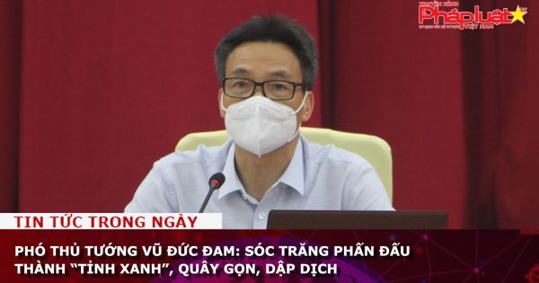 Phó Thủ tướng Vũ Đức Đam: Sóc Trăng phấn đấu thành “tỉnh xanh”, quây gọn, dập dịch