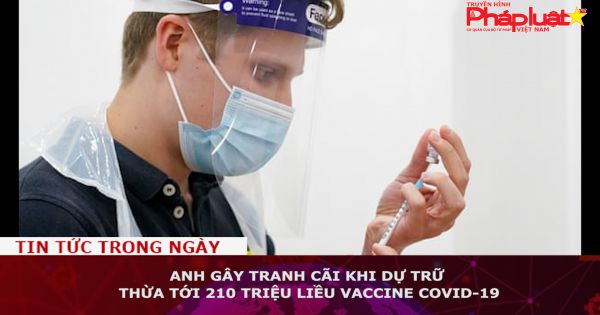 Anh gây tranh cãi khi dự trữ thừa tới 210 triệu liều vaccine COVID-19