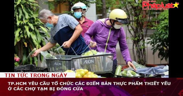 TP.HCM yêu cầu tổ chức các điểm bán thực phẩm thiết yếu ở các chợ tạm bị đóng cửa