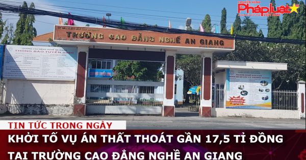 Khởi tố vụ án thất thoát gần 17,5 tỉ đồng tại Trường Cao đẳng Nghề An Giang