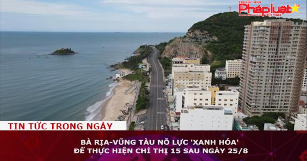 Bà Rịa-Vũng Tàu nỗ lực 'xanh hóa' để thực hiện Chỉ thị 15 sau ngày 25/8