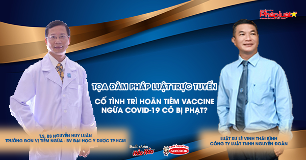 Tọa đàm Pháp Luật Trực Tuyến: Cố tình trì hoãn tiêm vaccine ngừa Covid-19 khi được yêu cầu có bị phạt?