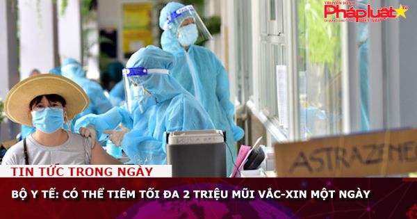 Bộ Y tế: Có thể tiêm tối đa 2 triệu mũi vắc-xin một ngày