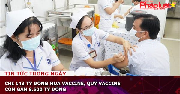 Chi 143 tỷ đồng mua vaccine, Quỹ vaccine còn gần 8.500 tỷ đồng