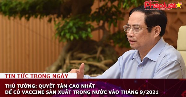 Thủ tướng: Quyết tâm cao nhất để có vaccine sản xuất trong nước vào tháng 9/2021