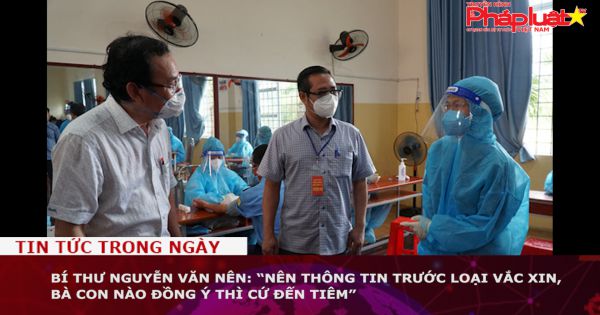 Bí thư Nguyễn Văn Nên: “Nên thông tin trước loại vắc xin, bà con nào đồng ý thì cứ đến tiêm”