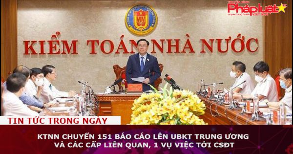 KTNN chuyển 151 báo cáo lên UBKT Trung ương và các cấp liên quan, 1 vụ việc tới CSĐT