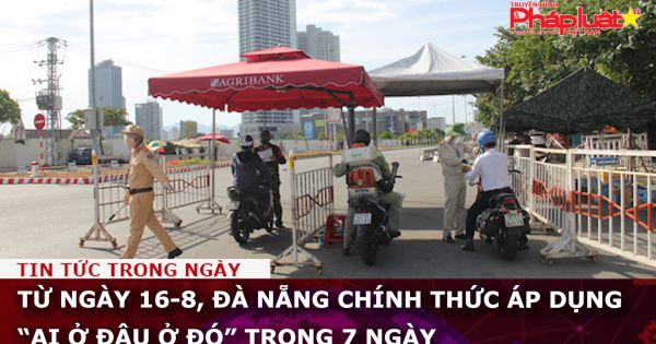 Từ ngày 16-8, Đà Nẵng chính thức áp dụng “ai ở đâu ở đó” trong 7 ngày