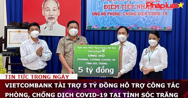 Vietcombank tài trợ 5 tỷ đồng hỗ trợ công tác phòng, chống dịch Covid-19 tại tỉnh Sóc Trăng