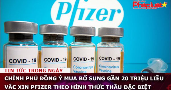 Chính phủ đồng ý mua bổ sung gần 20 triệu liều vắc xin Pfizer theo hình thức thầu đặc biệt