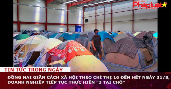 Đồng Nai giãn cách xã hội theo Chỉ thị 16 đến hết ngày 31/8, doanh nghiệp tiếp tục thực hiện “3 tại chỗ”
