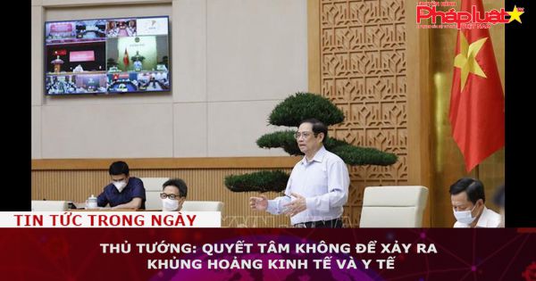 Thủ tướng: Quyết tâm không để xảy ra khủng hoảng kinh tế và y tế