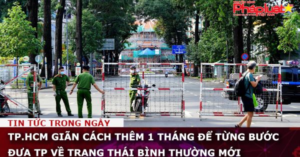 TP.HCM: Giãn cách thêm 1 tháng để từng bước đưa TP về trạng thái bình thường mới