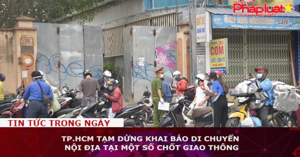 TP.HCM tạm dừng khai báo di chuyển nội địa tại một số chốt giao thông