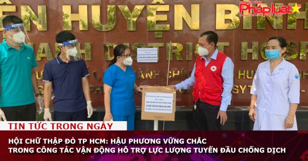 Hội Chữ thập đỏ TP HCM: Hậu phương vững chắc trong công tác vận động hỗ trợ lực lượng tuyến đầu chống dịch.