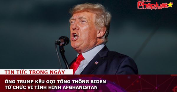 Ông Trump kêu gọi Tổng thống Biden từ chức vì tình hình Afghanistan
