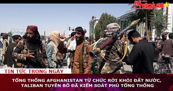 Tổng thống Afghanistan từ chức rời khỏi đất nước, Taliban tuyên bố đã kiểm soát Phủ Tổng thống