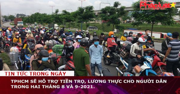 TPHCM sẽ hỗ trợ tiền trọ, lương thực cho người dân trong hai tháng 8 và 9-2021.