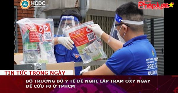 Bộ trưởng Bộ Y tế đề nghị lập trạm oxy ngay để cứu F0 ở TPHCM