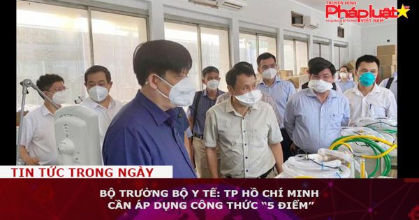 Bộ trưởng Bộ Y tế: TP HCM cần áp dụng công thức “5 điểm”