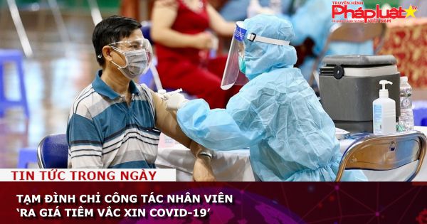 Tạm đình chỉ công tác nhân viên ‘ra giá tiêm vắc xin COVID-19’