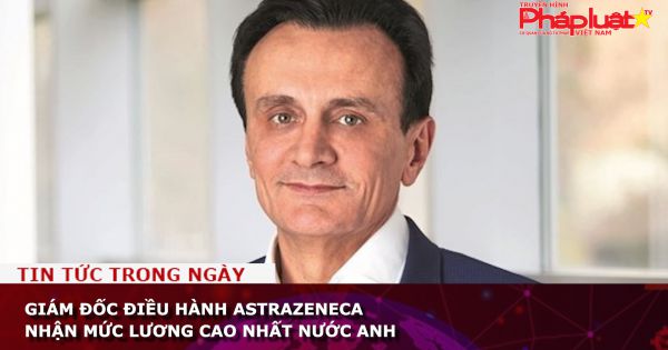 Giám đốc điều hành AstraZeneca nhận mức lương cao nhất nước Anh