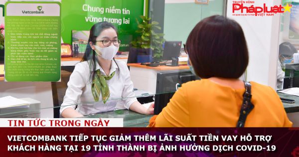 Vietcombank tiếp tục giảm thêm lãi suất tiền vay hỗ trợ khách hàng tại 19 tỉnh thành bị ảnh hưởng dịch Covid-19