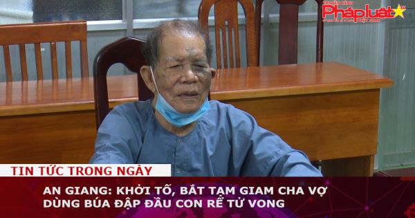 An Giang: Khởi tố, bắt tạm giam cha vợ dùng búa đập đầu con rể tử vong