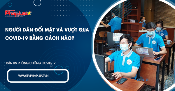 BẢN TIN PHÒNG CHỐNG COVID-19: Người dân đối mặt và vượt qua covid-19 bằng cách nào?