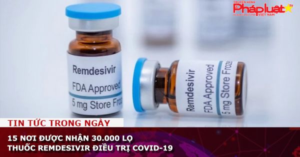 15 nơi được nhận 30.000 lọ thuốc Remdesivir điều trị COVID-19