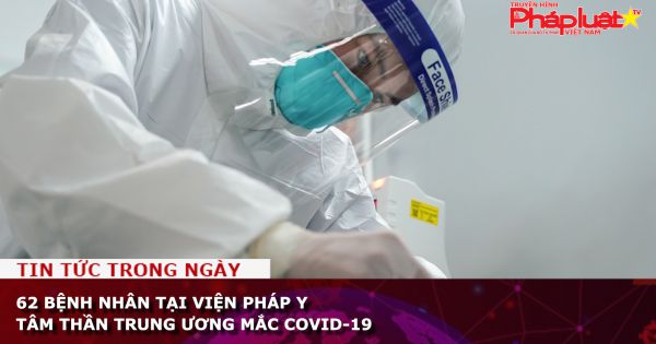 62 bệnh nhân tại Viện Pháp y Tâm thần Trung ương mắc Covid-19