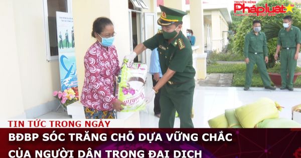 BĐBP Sóc Trăng chỗ dựa vững chắc của người dân trong đại dịch