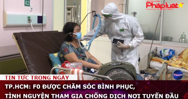 TP.HCM: F0 được chăm sóc bình phục, tình nguyện tham gia chống dịch nơi tuyến đầu.