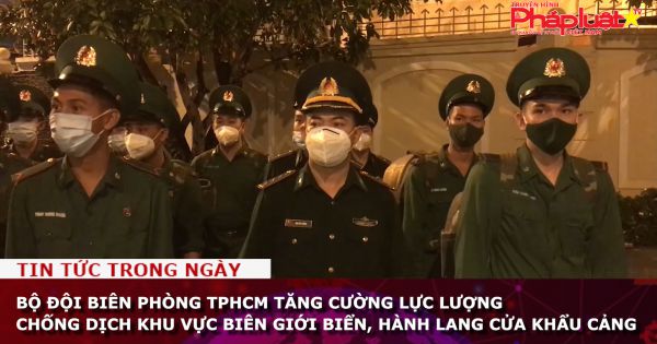 Bộ đội Biên phòng TP HCM tăng cường lực lượng chống dịch khu vực biên giới biển, hành lang cửa khẩu cảng