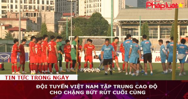 Đội tuyển Việt Nam tập trung cao độ cho chặng bứt rút cuối cùng