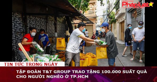 Tập đoàn T&T Group trao tặng 100.000 suất quà cho người nghèo ở TP.HCM